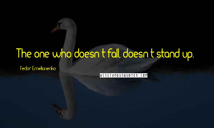 Fedor Emelianenko Quotes: The one who doesn't fall, doesn't stand up.