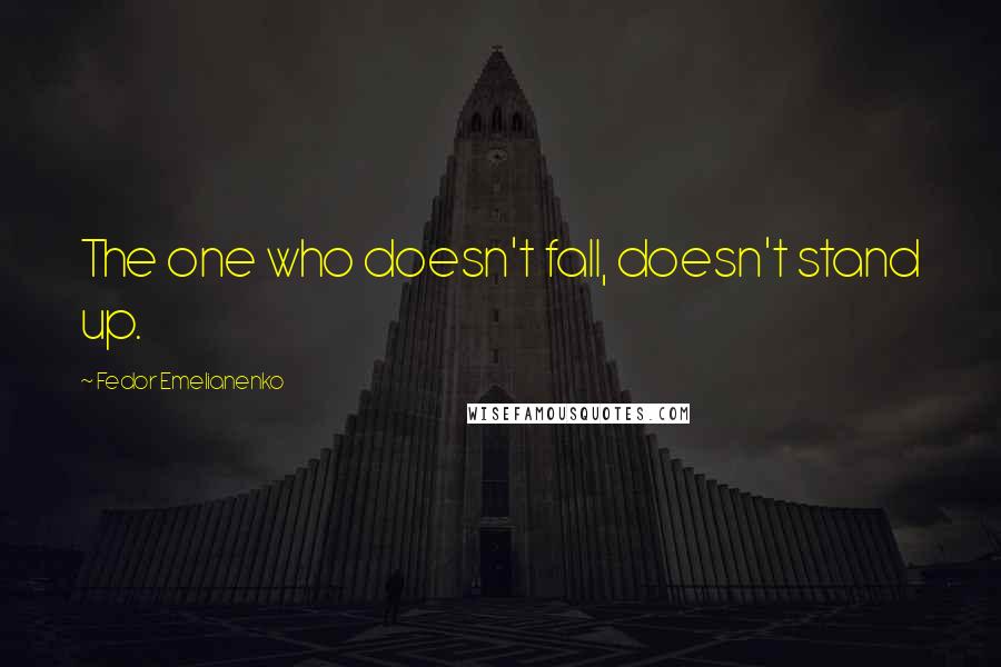 Fedor Emelianenko Quotes: The one who doesn't fall, doesn't stand up.