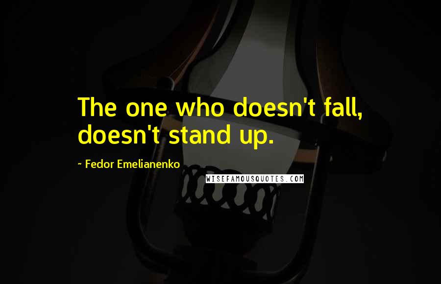 Fedor Emelianenko Quotes: The one who doesn't fall, doesn't stand up.