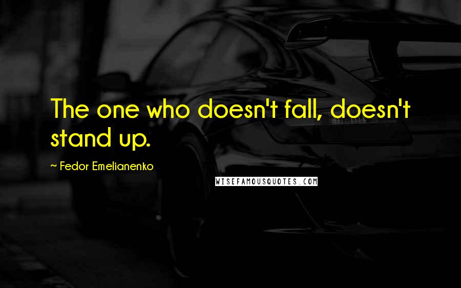 Fedor Emelianenko Quotes: The one who doesn't fall, doesn't stand up.