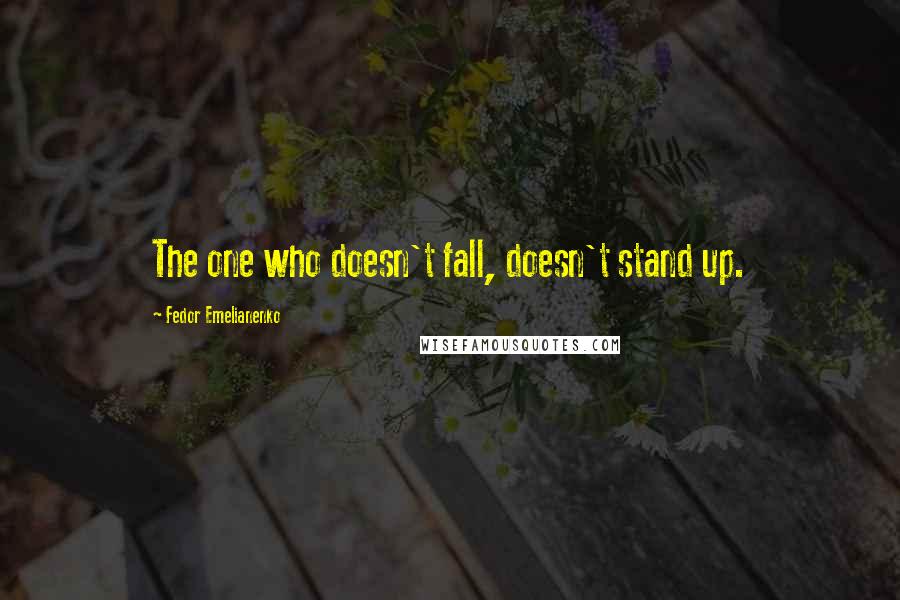 Fedor Emelianenko Quotes: The one who doesn't fall, doesn't stand up.