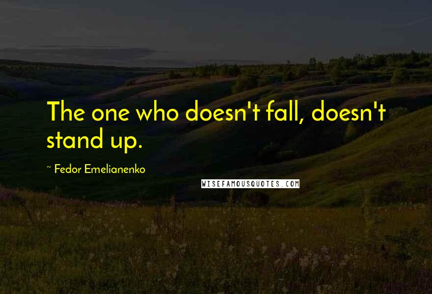 Fedor Emelianenko Quotes: The one who doesn't fall, doesn't stand up.