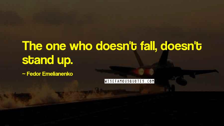 Fedor Emelianenko Quotes: The one who doesn't fall, doesn't stand up.