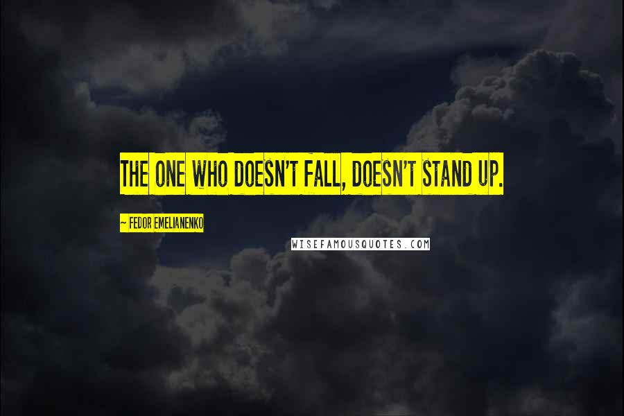 Fedor Emelianenko Quotes: The one who doesn't fall, doesn't stand up.