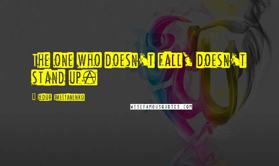 Fedor Emelianenko Quotes: The one who doesn't fall, doesn't stand up.