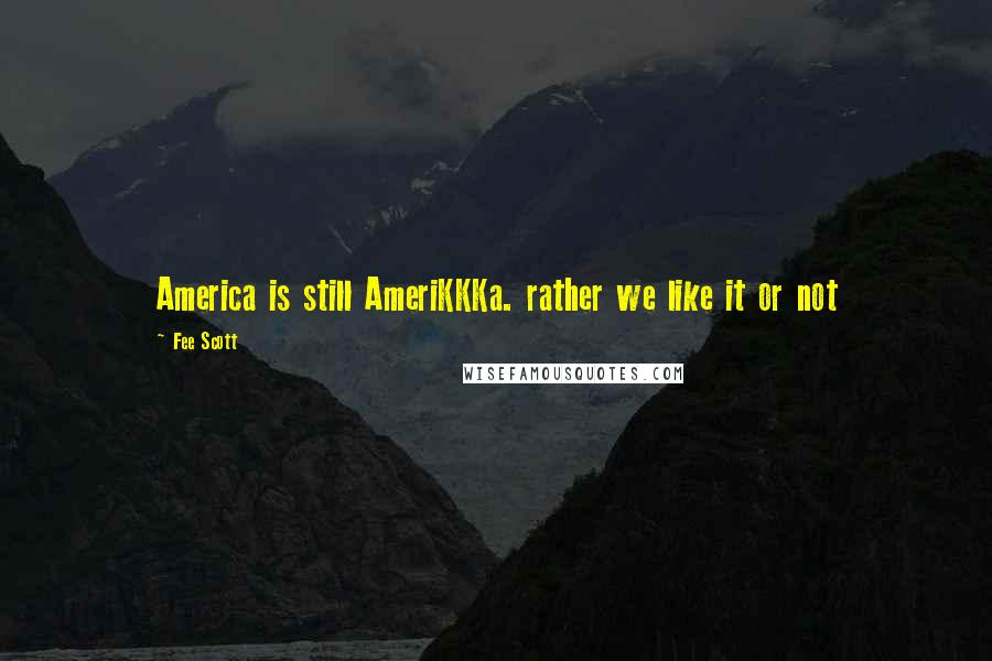 Fee Scott Quotes: America is still AmeriKKKa. rather we like it or not