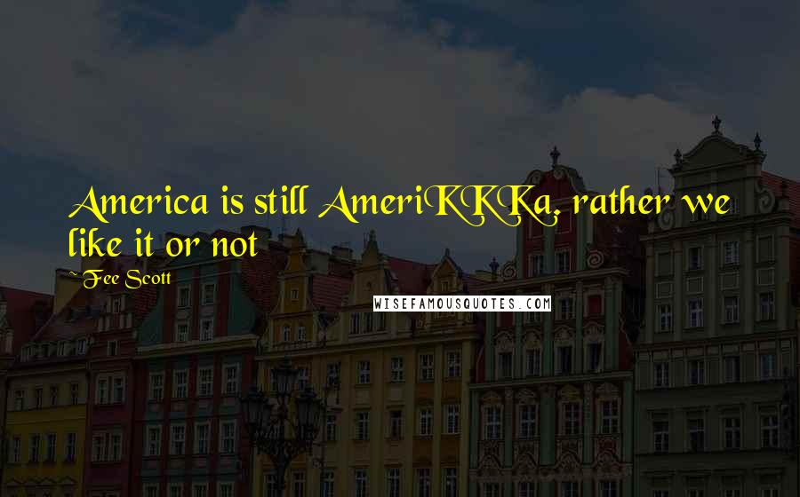 Fee Scott Quotes: America is still AmeriKKKa. rather we like it or not