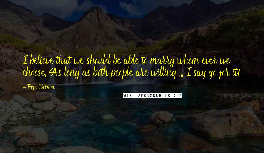 Fefe Dobson Quotes: I believe that we should be able to marry whom ever we choose. As long as both people are willing ... I say go for it!