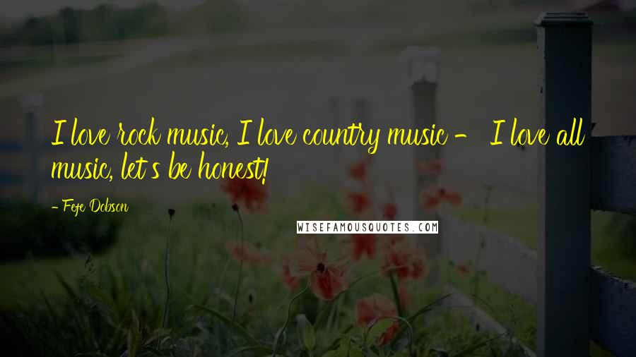 Fefe Dobson Quotes: I love rock music, I love country music - I love all music, let's be honest!