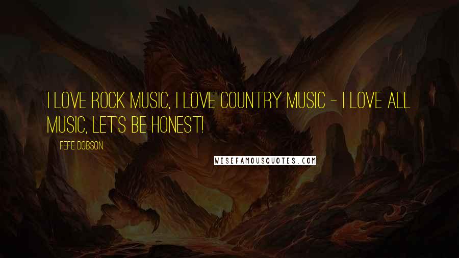 Fefe Dobson Quotes: I love rock music, I love country music - I love all music, let's be honest!