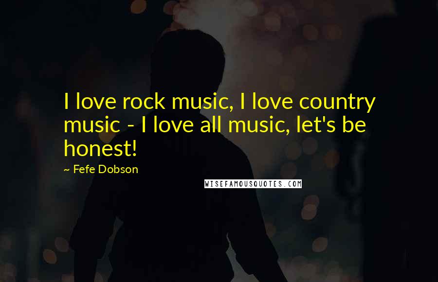 Fefe Dobson Quotes: I love rock music, I love country music - I love all music, let's be honest!