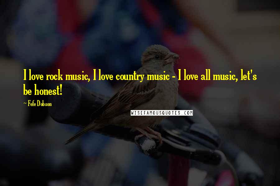 Fefe Dobson Quotes: I love rock music, I love country music - I love all music, let's be honest!