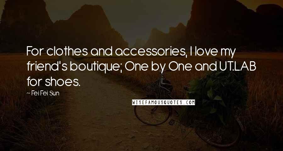 Fei Fei Sun Quotes: For clothes and accessories, I love my friend's boutique; One by One and UT.LAB for shoes.