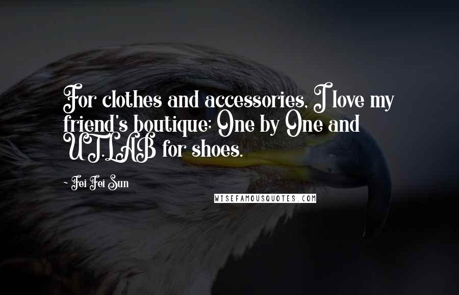 Fei Fei Sun Quotes: For clothes and accessories, I love my friend's boutique; One by One and UT.LAB for shoes.