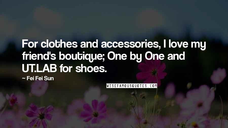 Fei Fei Sun Quotes: For clothes and accessories, I love my friend's boutique; One by One and UT.LAB for shoes.