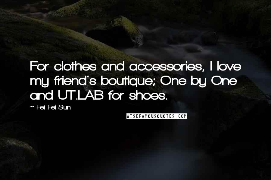 Fei Fei Sun Quotes: For clothes and accessories, I love my friend's boutique; One by One and UT.LAB for shoes.