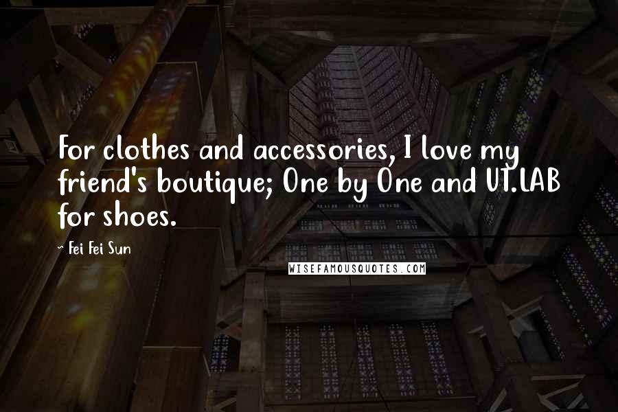 Fei Fei Sun Quotes: For clothes and accessories, I love my friend's boutique; One by One and UT.LAB for shoes.