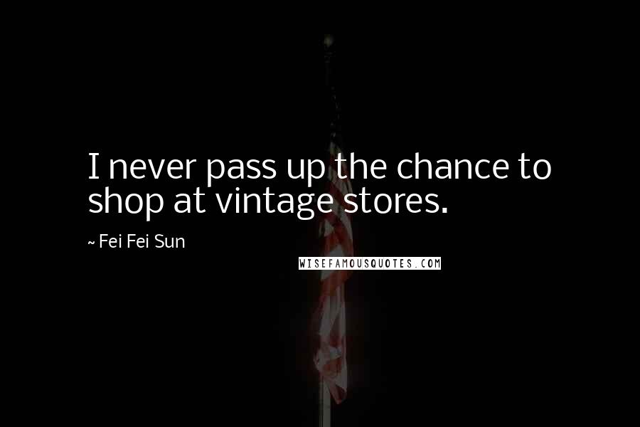 Fei Fei Sun Quotes: I never pass up the chance to shop at vintage stores.