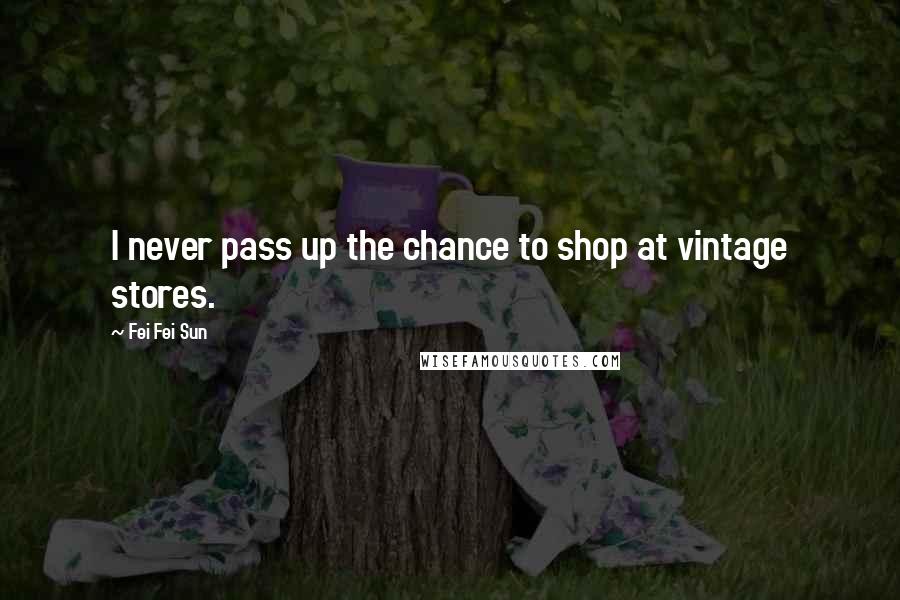 Fei Fei Sun Quotes: I never pass up the chance to shop at vintage stores.