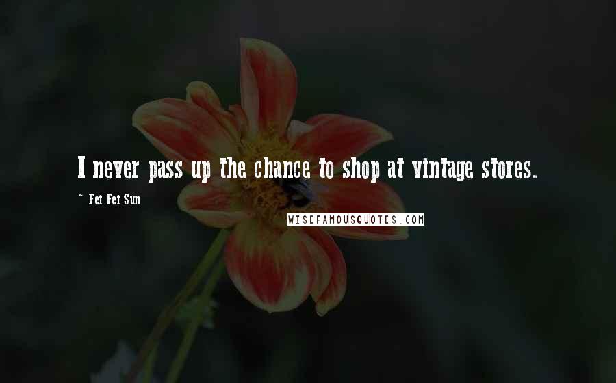 Fei Fei Sun Quotes: I never pass up the chance to shop at vintage stores.