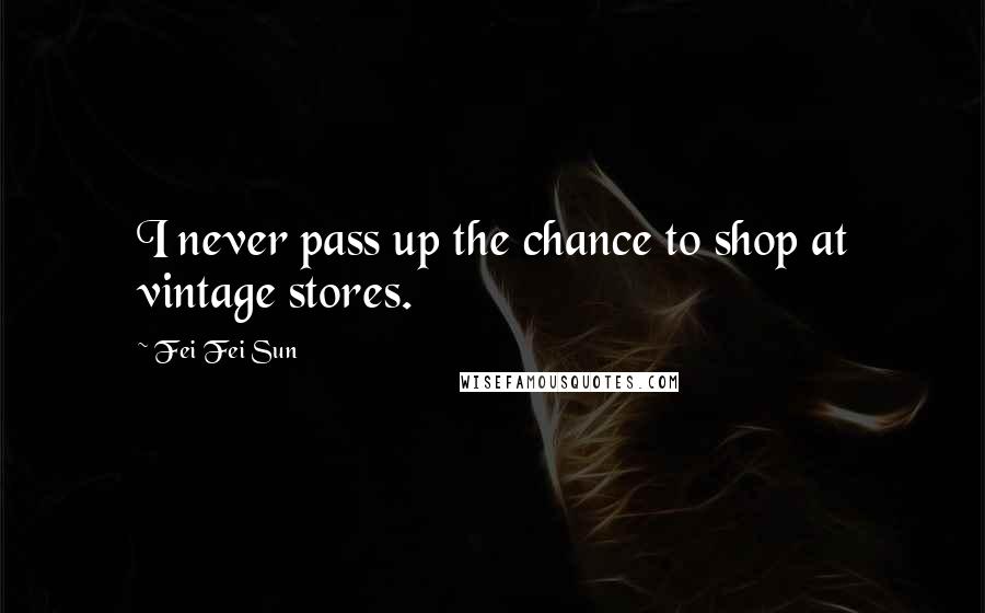 Fei Fei Sun Quotes: I never pass up the chance to shop at vintage stores.