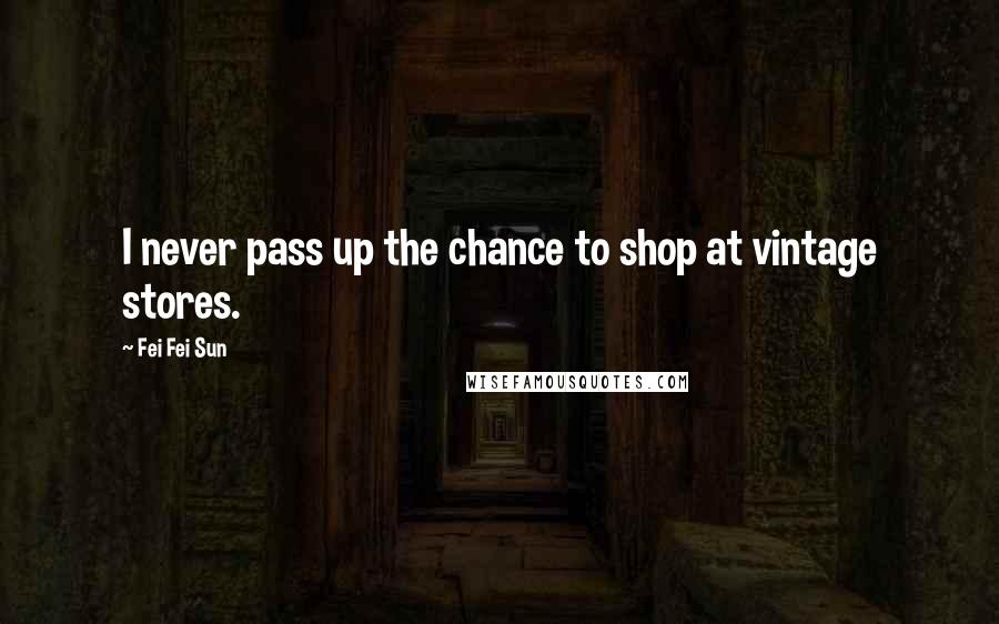 Fei Fei Sun Quotes: I never pass up the chance to shop at vintage stores.