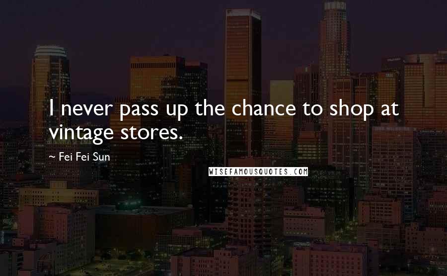 Fei Fei Sun Quotes: I never pass up the chance to shop at vintage stores.