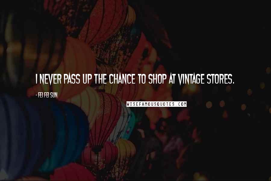 Fei Fei Sun Quotes: I never pass up the chance to shop at vintage stores.