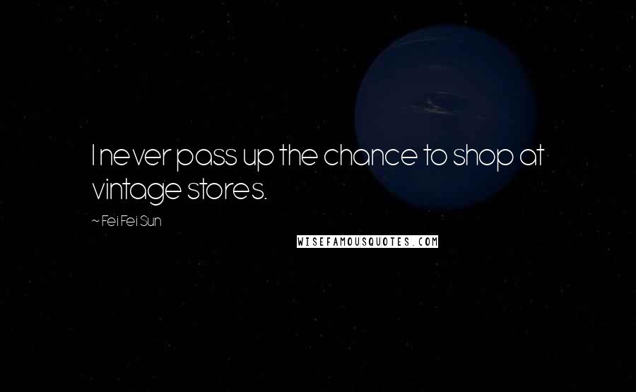 Fei Fei Sun Quotes: I never pass up the chance to shop at vintage stores.