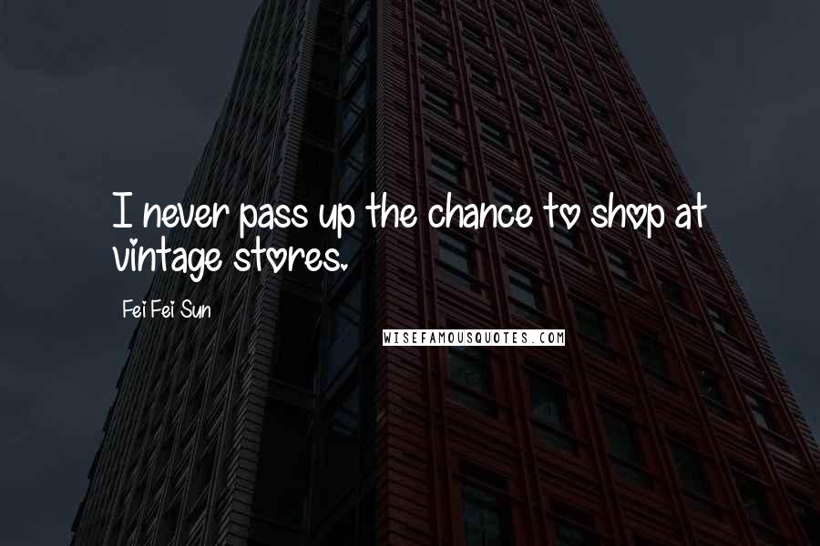 Fei Fei Sun Quotes: I never pass up the chance to shop at vintage stores.