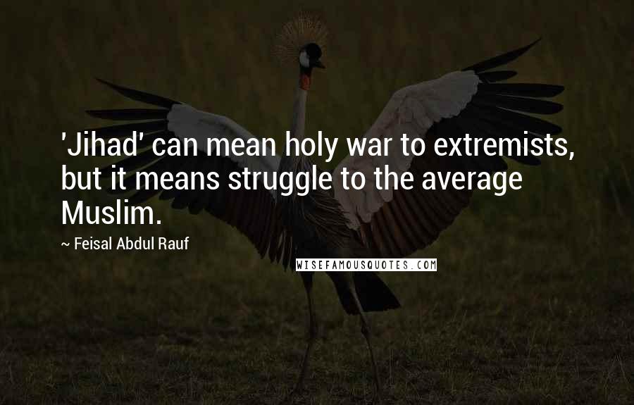 Feisal Abdul Rauf Quotes: 'Jihad' can mean holy war to extremists, but it means struggle to the average Muslim.