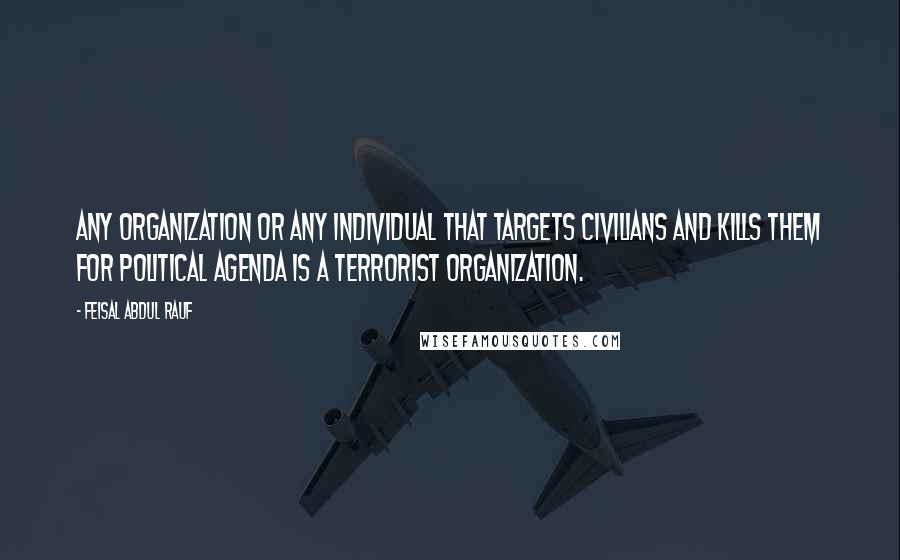 Feisal Abdul Rauf Quotes: Any organization or any individual that targets civilians and kills them for political agenda is a terrorist organization.