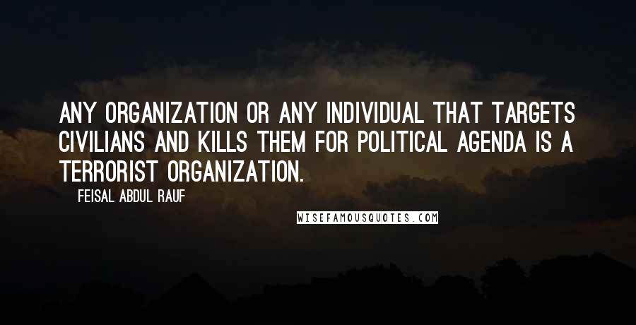 Feisal Abdul Rauf Quotes: Any organization or any individual that targets civilians and kills them for political agenda is a terrorist organization.