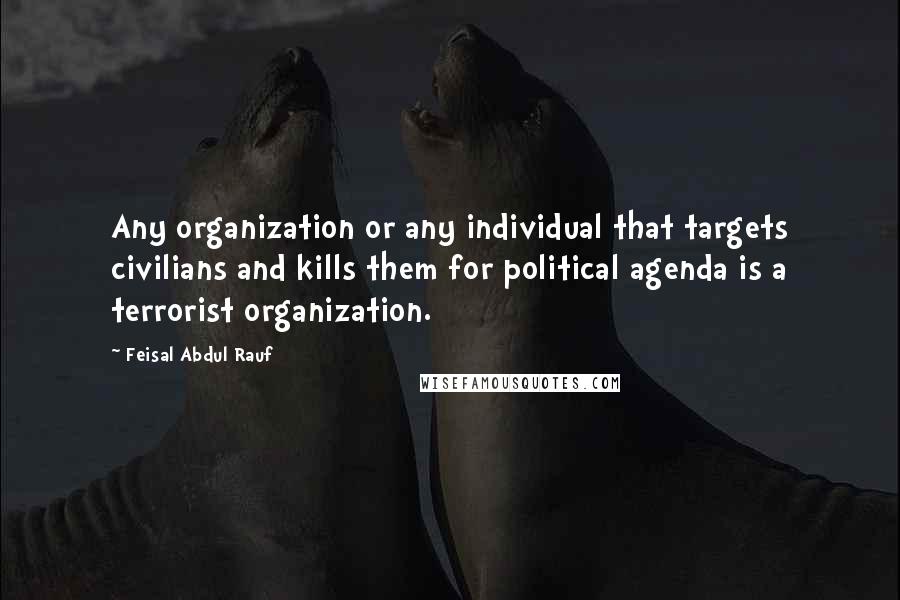 Feisal Abdul Rauf Quotes: Any organization or any individual that targets civilians and kills them for political agenda is a terrorist organization.