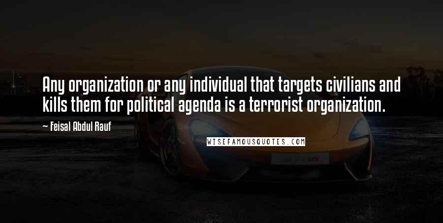 Feisal Abdul Rauf Quotes: Any organization or any individual that targets civilians and kills them for political agenda is a terrorist organization.