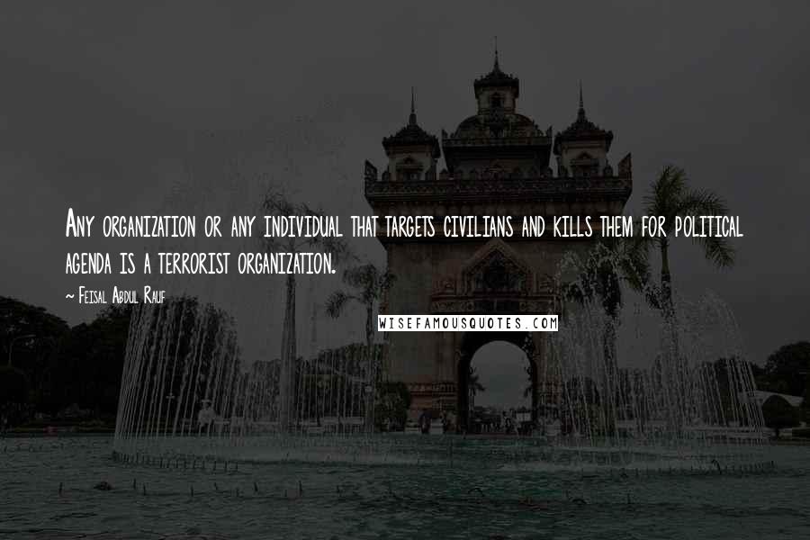 Feisal Abdul Rauf Quotes: Any organization or any individual that targets civilians and kills them for political agenda is a terrorist organization.