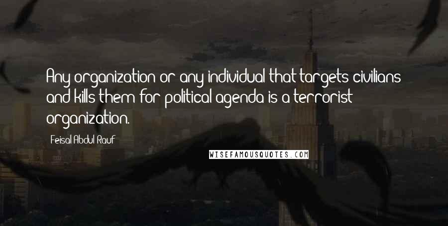 Feisal Abdul Rauf Quotes: Any organization or any individual that targets civilians and kills them for political agenda is a terrorist organization.