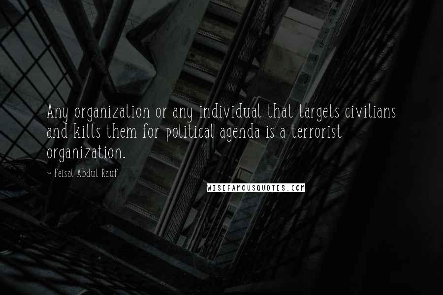 Feisal Abdul Rauf Quotes: Any organization or any individual that targets civilians and kills them for political agenda is a terrorist organization.