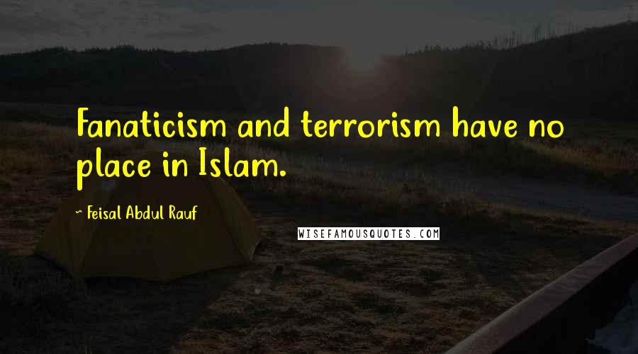 Feisal Abdul Rauf Quotes: Fanaticism and terrorism have no place in Islam.