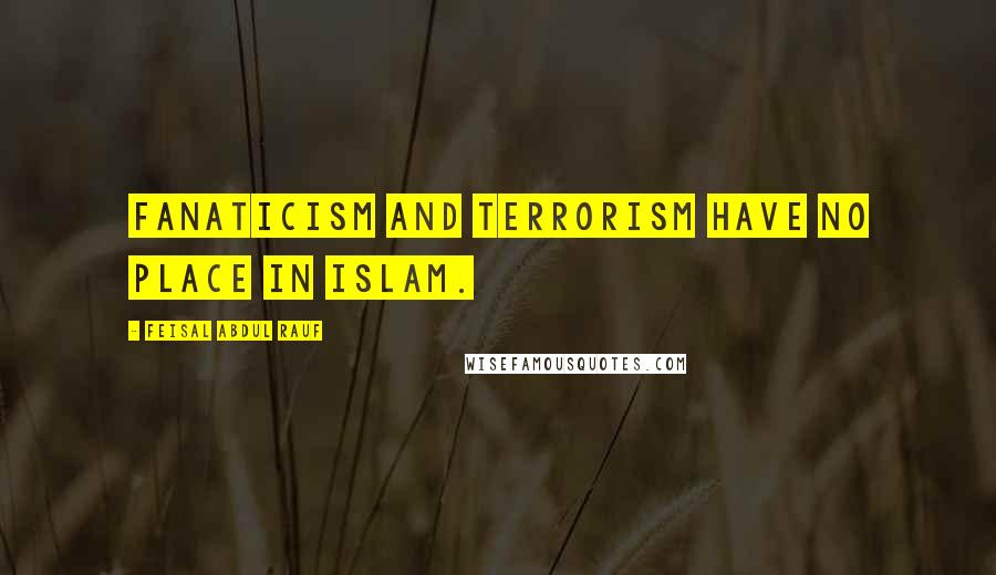 Feisal Abdul Rauf Quotes: Fanaticism and terrorism have no place in Islam.
