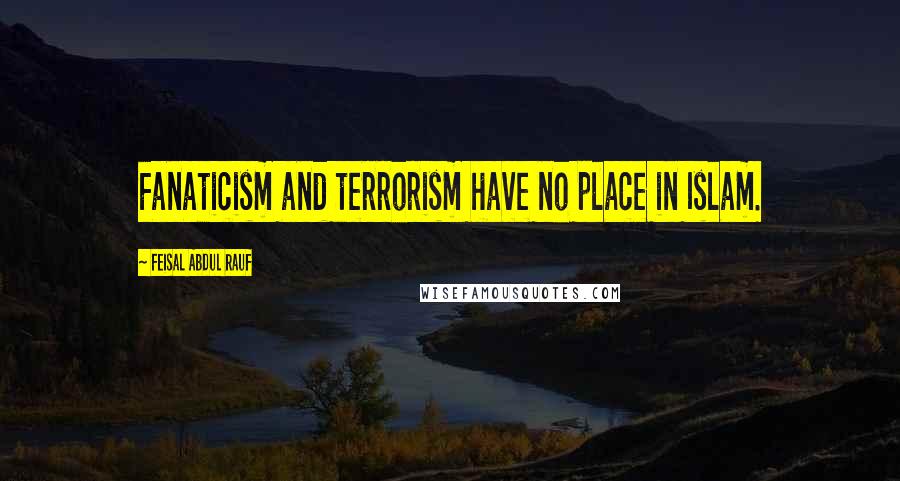 Feisal Abdul Rauf Quotes: Fanaticism and terrorism have no place in Islam.