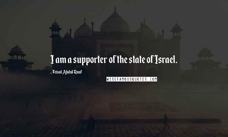 Feisal Abdul Rauf Quotes: I am a supporter of the state of Israel.