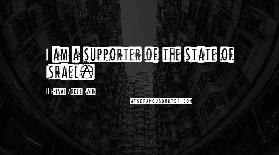 Feisal Abdul Rauf Quotes: I am a supporter of the state of Israel.