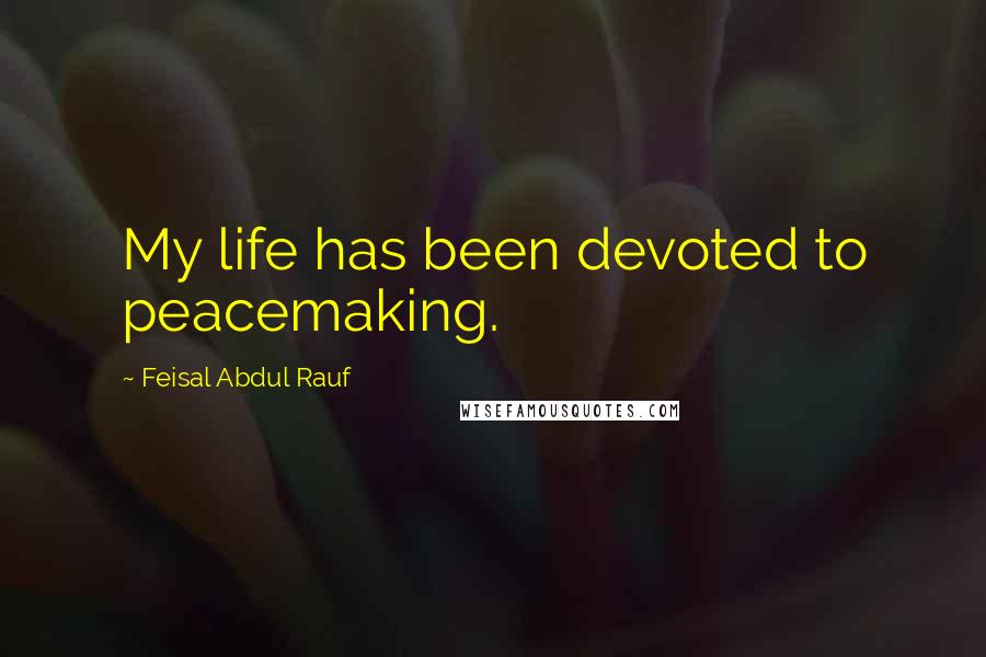 Feisal Abdul Rauf Quotes: My life has been devoted to peacemaking.