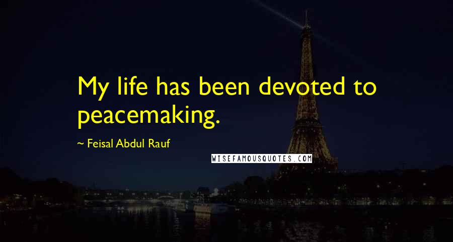 Feisal Abdul Rauf Quotes: My life has been devoted to peacemaking.