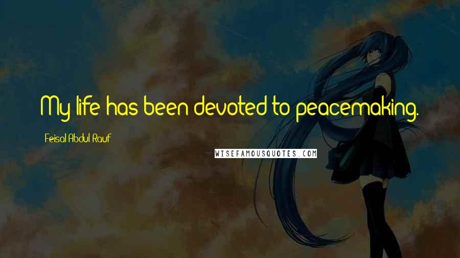 Feisal Abdul Rauf Quotes: My life has been devoted to peacemaking.