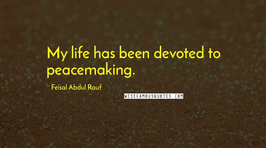 Feisal Abdul Rauf Quotes: My life has been devoted to peacemaking.