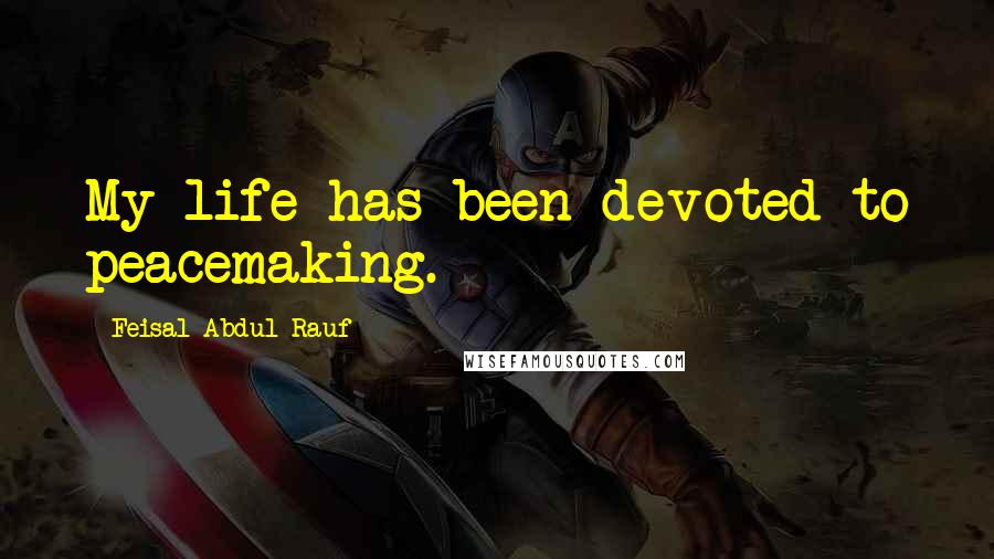 Feisal Abdul Rauf Quotes: My life has been devoted to peacemaking.