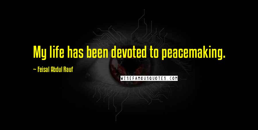 Feisal Abdul Rauf Quotes: My life has been devoted to peacemaking.