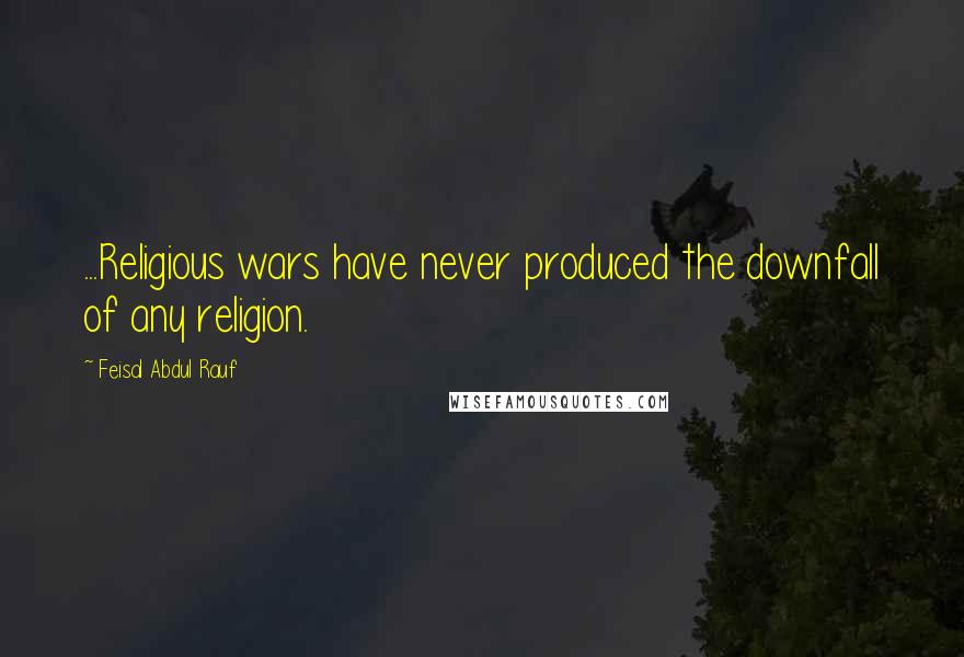 Feisal Abdul Rauf Quotes: ...Religious wars have never produced the downfall of any religion.